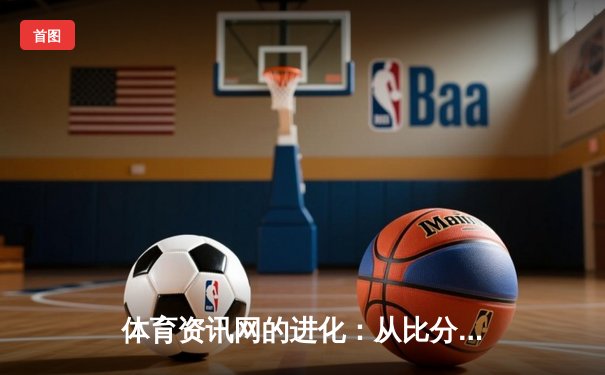 体育资讯网的进化：从比分播报到沉浸式体验的数字化革命