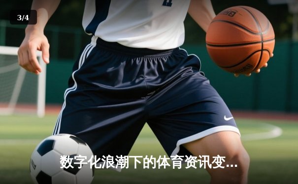 数字化浪潮下的体育资讯变革：从信息聚合到沉浸式体验 - 3