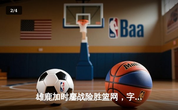 雄鹿加时鏖战险胜篮网，字母哥44+14+6主宰关键时刻 - 2