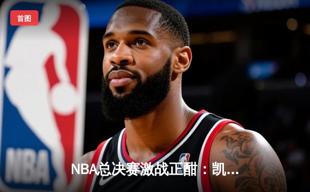 NBA总决赛激战正酣：凯尔特人险胜勇士，塔图姆狂砍40分创纪录