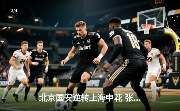 北京国安逆转上海申花 张玉宁梅开二度助球队3-2险胜 - 2