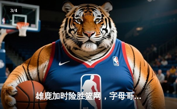 雄鹿加时险胜篮网，字母哥44分导演惊天逆转 - 3